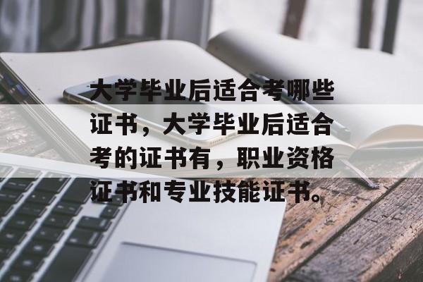 大学毕业后适合考哪些证书，大学毕业后适合考的证书有，职业资格证书和专业技能证书。