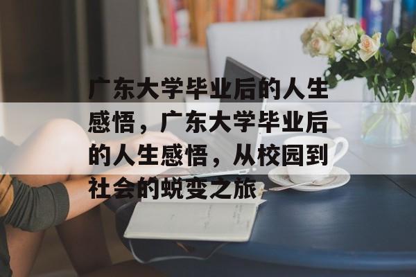 广东大学毕业后的人生感悟，广东大学毕业后的人生感悟，从校园到社会的蜕变之旅