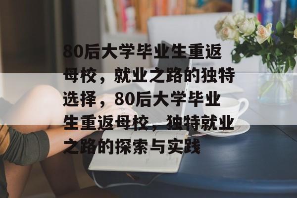 80后大学毕业生重返母校，就业之路的独特选择，80后大学毕业生重返母校，独特就业之路的探索与实践