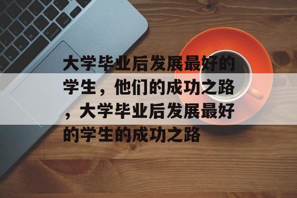 大学毕业后发展最好的学生，他们的成功之路，大学毕业后发展最好的学生的成功之路