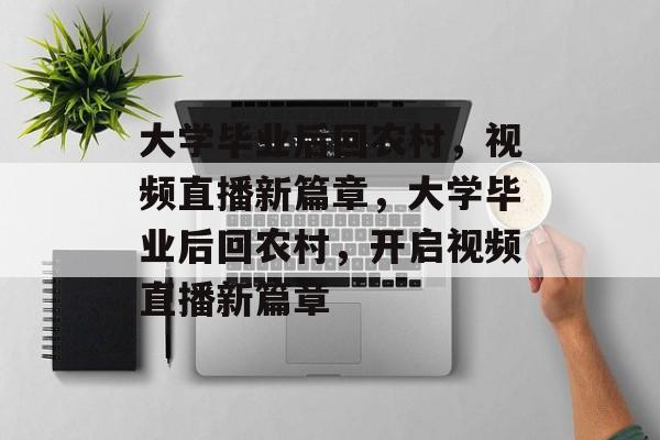 大学毕业后回农村，视频直播新篇章，大学毕业后回农村，开启视频直播新篇章