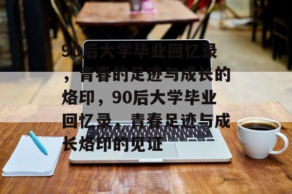 90后大学毕业回忆录，青春的足迹与成长的烙印，90后大学毕业回忆录，青春足迹与成长烙印的见证
