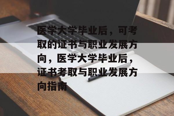 医学大学毕业后，可考取的证书与职业发展方向，医学大学毕业后，证书考取与职业发展方向指南