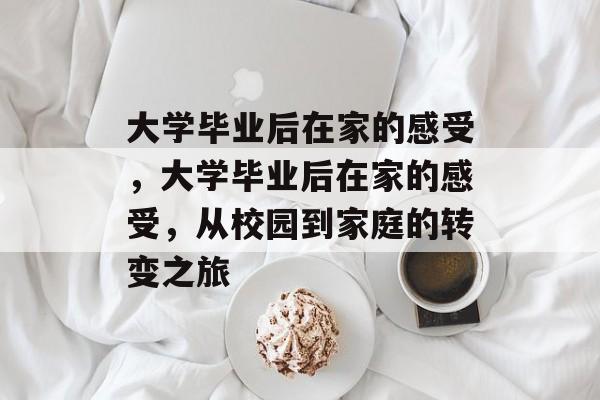 大学毕业后在家的感受，大学毕业后在家的感受，从校园到家庭的转变之旅