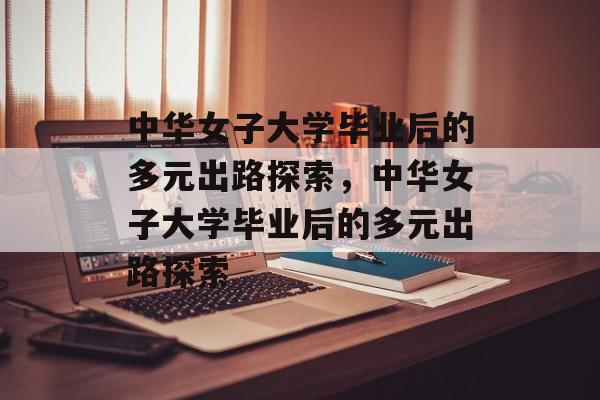 中华女子大学毕业后的多元出路探索，中华女子大学毕业后的多元出路探索