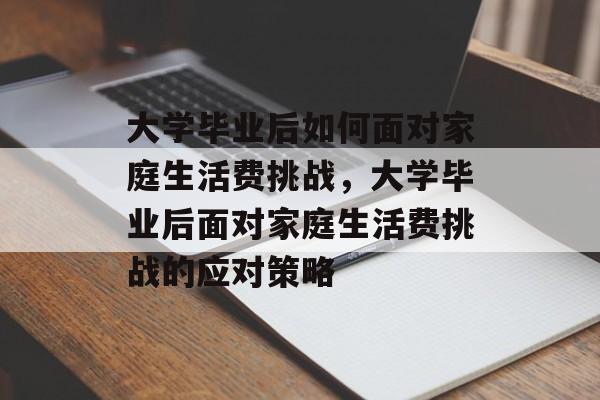 大学毕业后如何面对家庭生活费挑战，大学毕业后面对家庭生活费挑战的应对策略