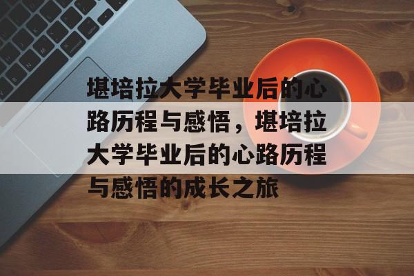 堪培拉大学毕业后的心路历程与感悟，堪培拉大学毕业后的心路历程与感悟的成长之旅