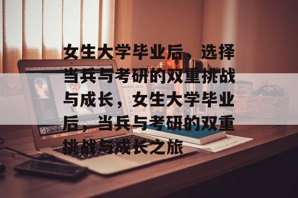女生大学毕业后，选择当兵与考研的双重挑战与成长，女生大学毕业后，当兵与考研的双重挑战与成长之旅