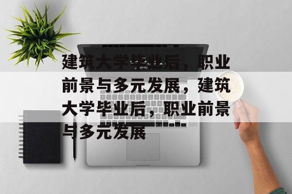 建筑大学毕业后，职业前景与多元发展，建筑大学毕业后，职业前景与多元发展