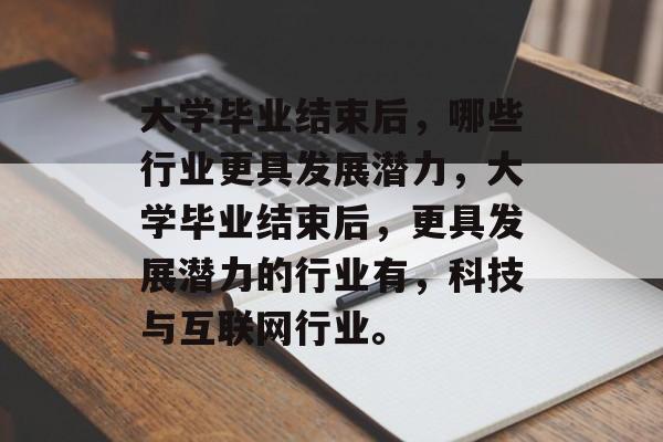 大学毕业结束后，哪些行业更具发展潜力，大学毕业结束后，更具发展潜力的行业有，科技与互联网行业。