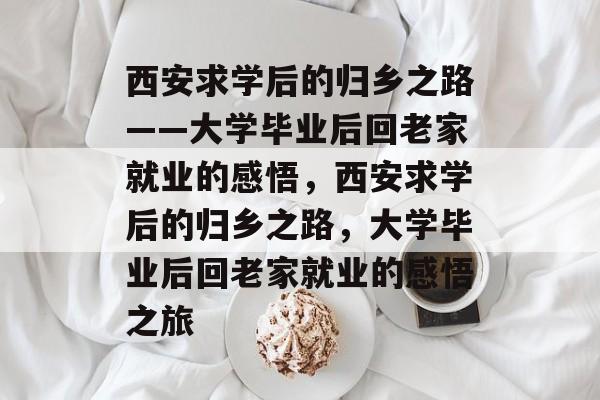 西安求学后的归乡之路——大学毕业后回老家就业的感悟，西安求学后的归乡之路，大学毕业后回老家就业的感悟之旅