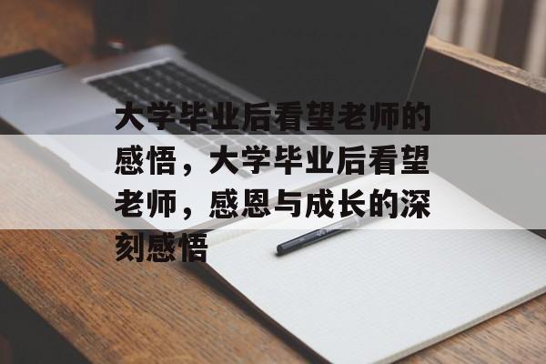大学毕业后看望老师的感悟，大学毕业后看望老师，感恩与成长的深刻感悟