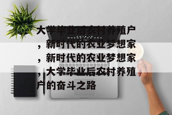 大学毕业后农村养殖户，新时代的农业梦想家，新时代的农业梦想家，大学毕业后农村养殖户的奋斗之路
