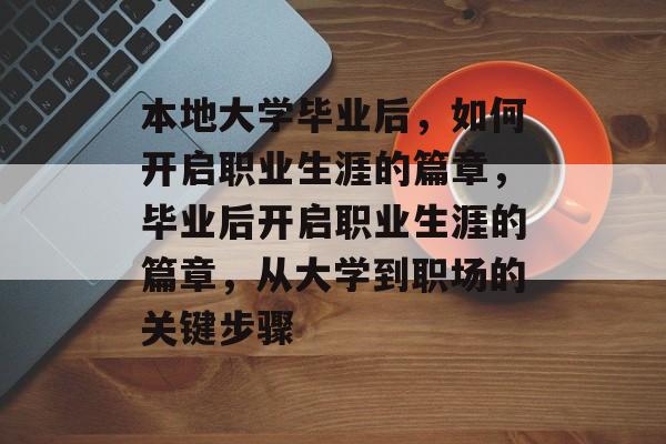 本地大学毕业后，如何开启职业生涯的篇章，毕业后开启职业生涯的篇章，从大学到职场的关键步骤