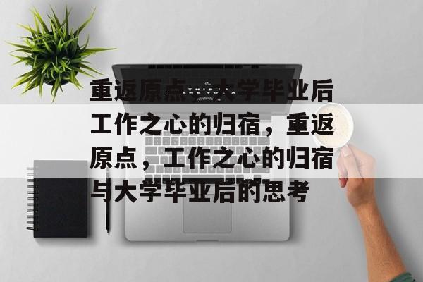 重返原点，大学毕业后工作之心的归宿，重返原点，工作之心的归宿与大学毕业后的思考