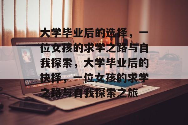 大学毕业后的选择，一位女孩的求学之路与自我探索，大学毕业后的抉择，一位女孩的求学之路与自我探索之旅