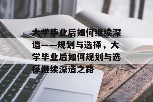 大学毕业后如何继续深造——规划与选择，大学毕业后如何规划与选择继续深造之路