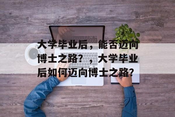 大学毕业后，能否迈向博士之路？，大学毕业后如何迈向博士之路？