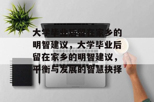 大学毕业后留在家乡的明智建议，大学毕业后留在家乡的明智建议，平衡与发展的智慧抉择