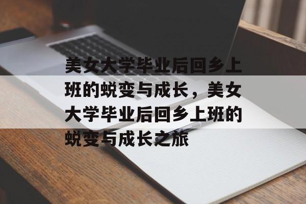 美女大学毕业后回乡上班的蜕变与成长，美女大学毕业后回乡上班的蜕变与成长之旅