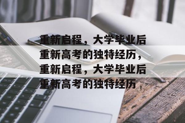 重新启程，大学毕业后重新高考的独特经历，重新启程，大学毕业后重新高考的独特经历