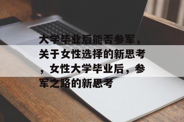 大学毕业后能否参军，关于女性选择的新思考，女性大学毕业后，参军之路的新思考