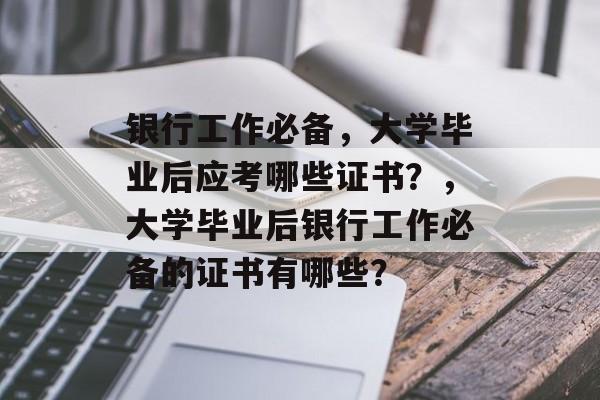 银行工作必备，大学毕业后应考哪些证书？，大学毕业后银行工作必备的证书有哪些？
