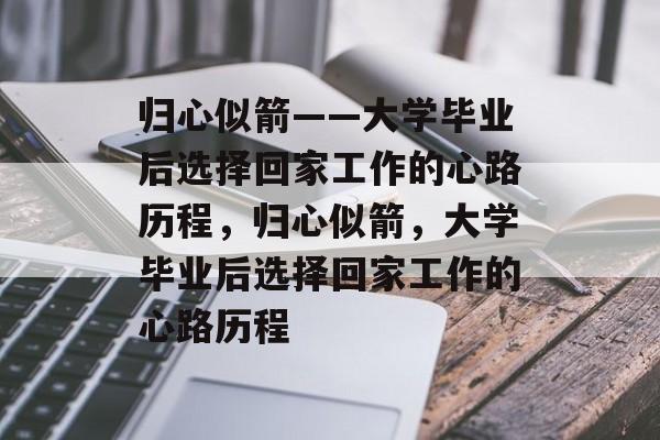 归心似箭——大学毕业后选择回家工作的心路历程，归心似箭，大学毕业后选择回家工作的心路历程
