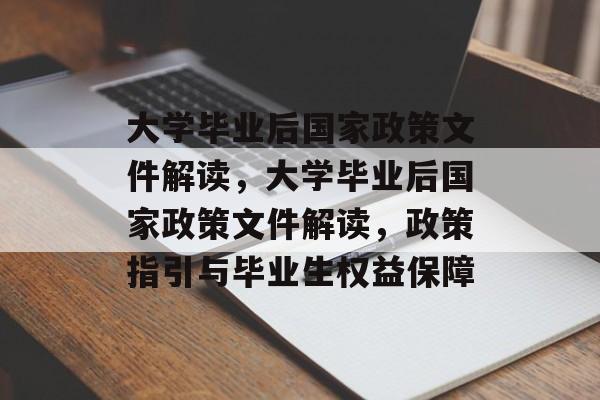 大学毕业后国家政策文件解读，大学毕业后国家政策文件解读，政策指引与毕业生权益保障
