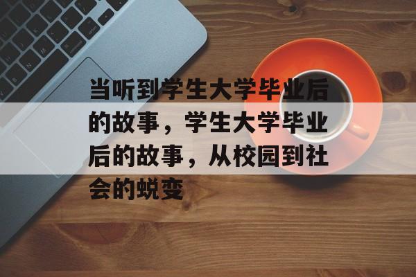 当听到学生大学毕业后的故事，学生大学毕业后的故事，从校园到社会的蜕变
