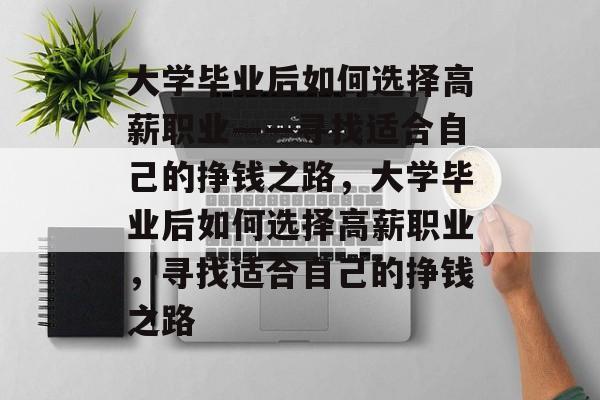 大学毕业后如何选择高薪职业——寻找适合自己的挣钱之路，大学毕业后如何选择高薪职业，寻找适合自己的挣钱之路