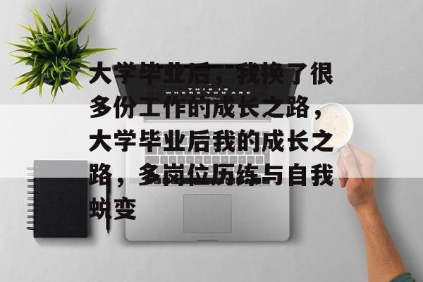 大学毕业后，我换了很多份工作的成长之路，大学毕业后我的成长之路，多岗位历练与自我蜕变