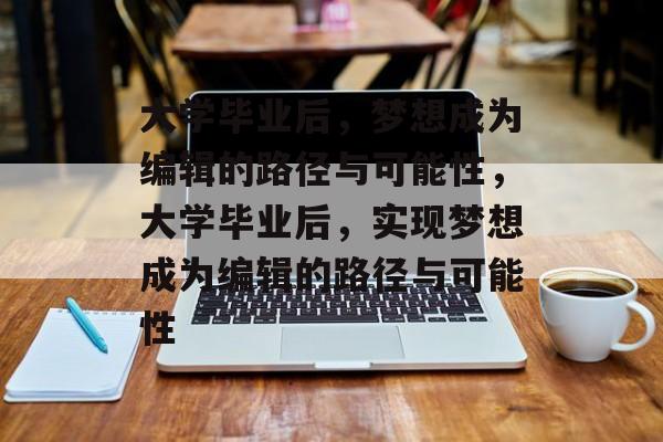大学毕业后，梦想成为编辑的路径与可能性，大学毕业后，实现梦想成为编辑的路径与可能性