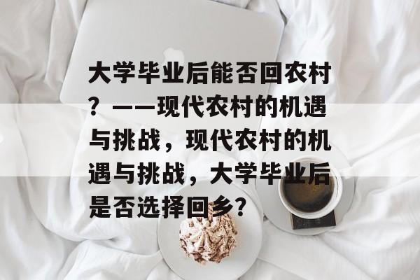 大学毕业后能否回农村?——现代农村的机遇与挑战,现代农村的机遇与挑战,大学毕业后是否选择回乡? 大学毕业后能否回农村?——现代农村的机遇与挑战,现代农村的机遇与挑战,大学毕业后是否选择回乡?