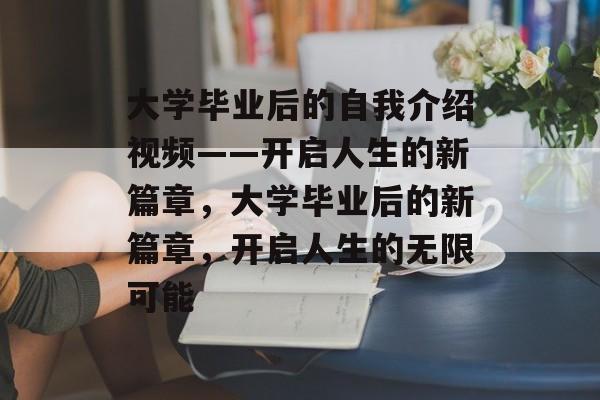 大学毕业后的自我介绍视频——开启人生的新篇章，大学毕业后的新篇章，开启人生的无限可能
