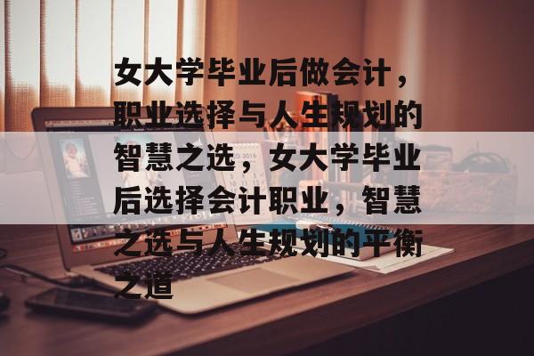 女大学毕业后做会计，职业选择与人生规划的智慧之选，女大学毕业后选择会计职业，智慧之选与人生规划的平衡之道
