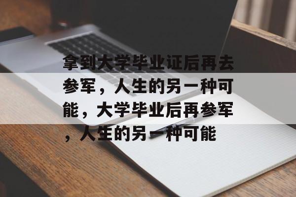 拿到大学毕业证后再去参军，人生的另一种可能，大学毕业后再参军，人生的另一种可能