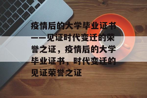 疫情后的大学毕业证书——见证时代变迁的荣誉之证，疫情后的大学毕业证书，时代变迁的见证荣誉之证