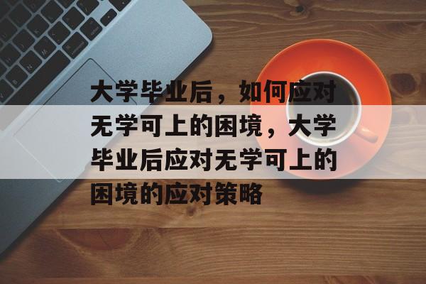 大学毕业后，如何应对无学可上的困境，大学毕业后应对无学可上的困境的应对策略