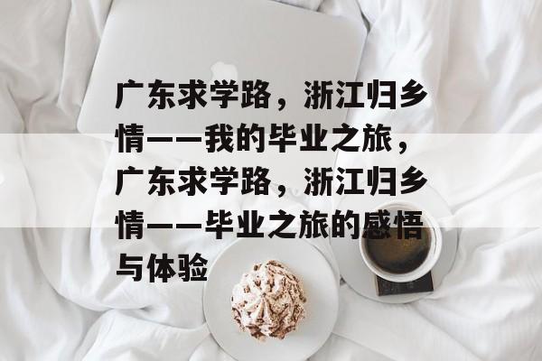 广东求学路，浙江归乡情——我的毕业之旅，广东求学路，浙江归乡情——毕业之旅的感悟与体验
