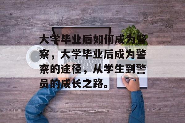大学毕业后如何成为警察，大学毕业后成为警察的途径，从学生到警员的成长之路。