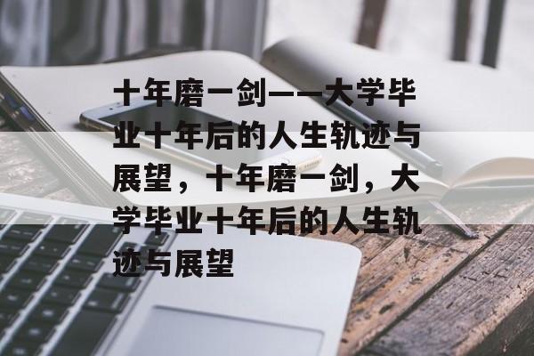 十年磨一剑——大学毕业十年后的人生轨迹与展望，十年磨一剑，大学毕业十年后的人生轨迹与展望