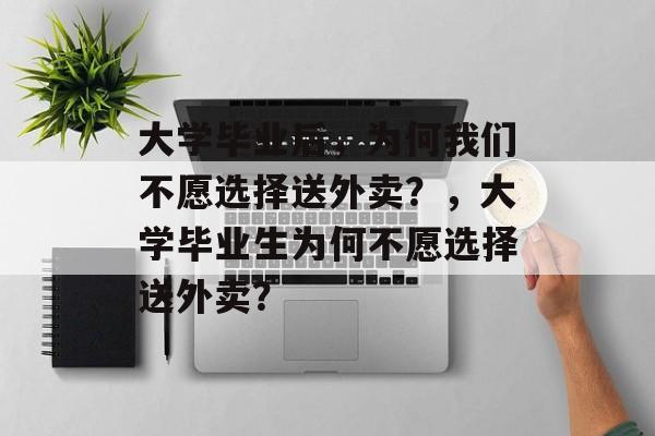 大学毕业后，为何我们不愿选择送外卖？，大学毕业生为何不愿选择送外卖？