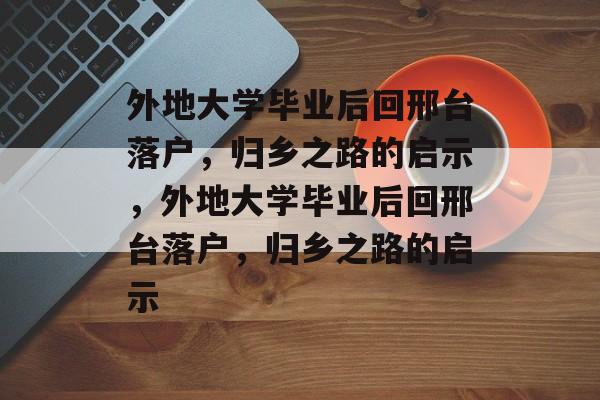 外地大学毕业后回邢台落户，归乡之路的启示，外地大学毕业后回邢台落户，归乡之路的启示