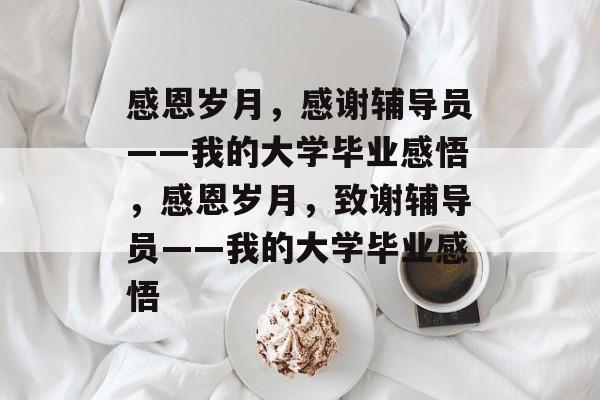 感恩岁月，感谢辅导员——我的大学毕业感悟，感恩岁月，致谢辅导员——我的大学毕业感悟