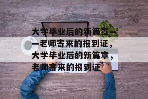 大学毕业后的新篇章——老师寄来的报到证，大学毕业后的新篇章，老师寄来的报到证
