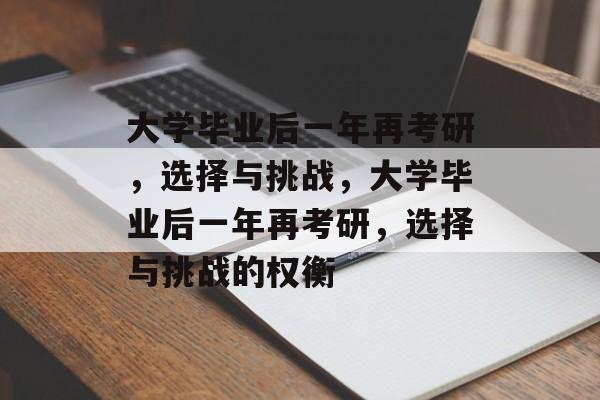 大学毕业后一年再考研，选择与挑战，大学毕业后一年再考研，选择与挑战的权衡