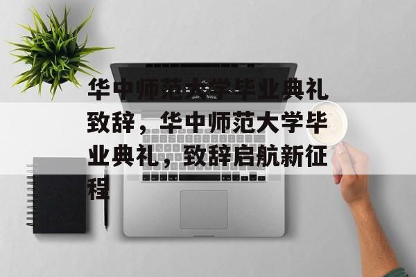 华中师范大学毕业典礼致辞，华中师范大学毕业典礼，致辞启航新征程