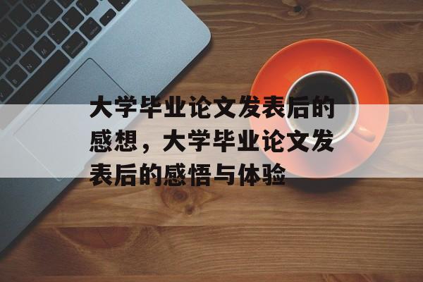 大学毕业论文发表后的感想，大学毕业论文发表后的感悟与体验