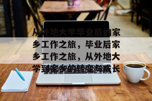 从外地大学毕业后的家乡工作之旅，毕业后家乡工作之旅，从外地大学到家乡的转变与成长
